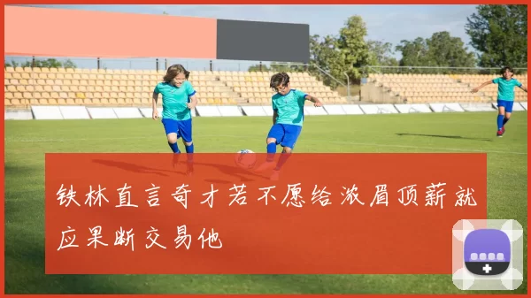 铁林直言奇才若不愿给浓眉顶薪就应果断交易他
