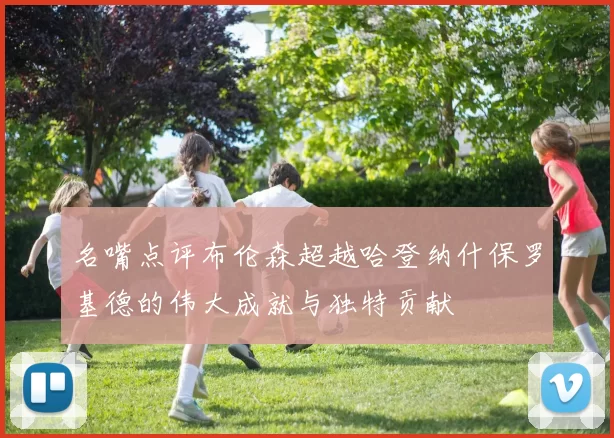 名嘴点评布伦森超越哈登纳什保罗基德的伟大成就与独特贡献