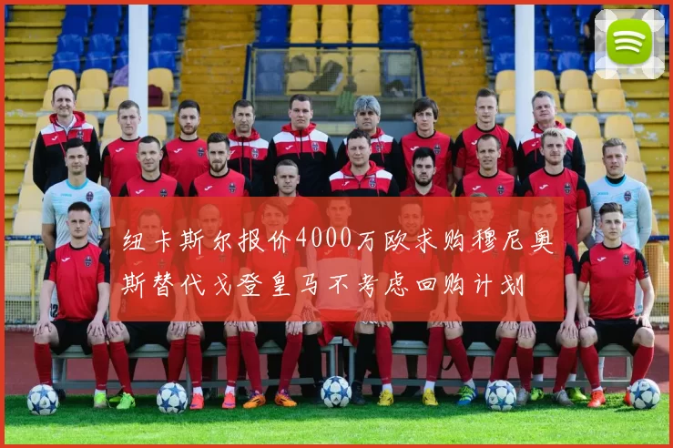 纽卡斯尔报价4000万欧求购穆尼奥斯替代戈登皇马不考虑回购计划