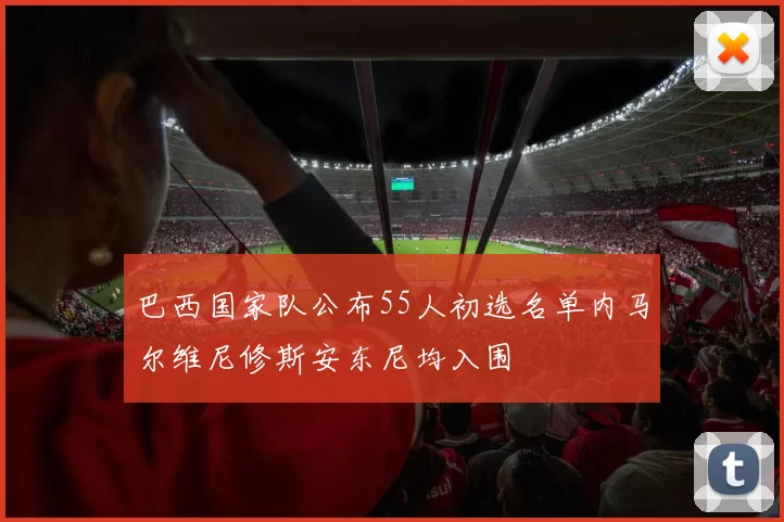 巴西国家队公布55人初选名单内马尔维尼修斯安东尼均入围