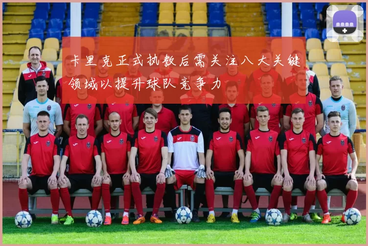 卡里克正式执教后需关注八大关键领域以提升球队竞争力